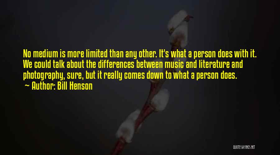 Bill Henson Quotes: No Medium Is More Limited Than Any Other. It's What A Person Does With It. We Could Talk About The