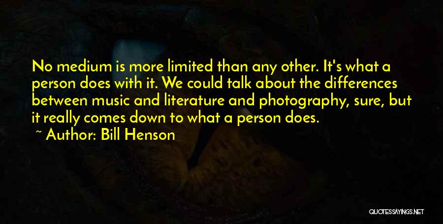Bill Henson Quotes: No Medium Is More Limited Than Any Other. It's What A Person Does With It. We Could Talk About The