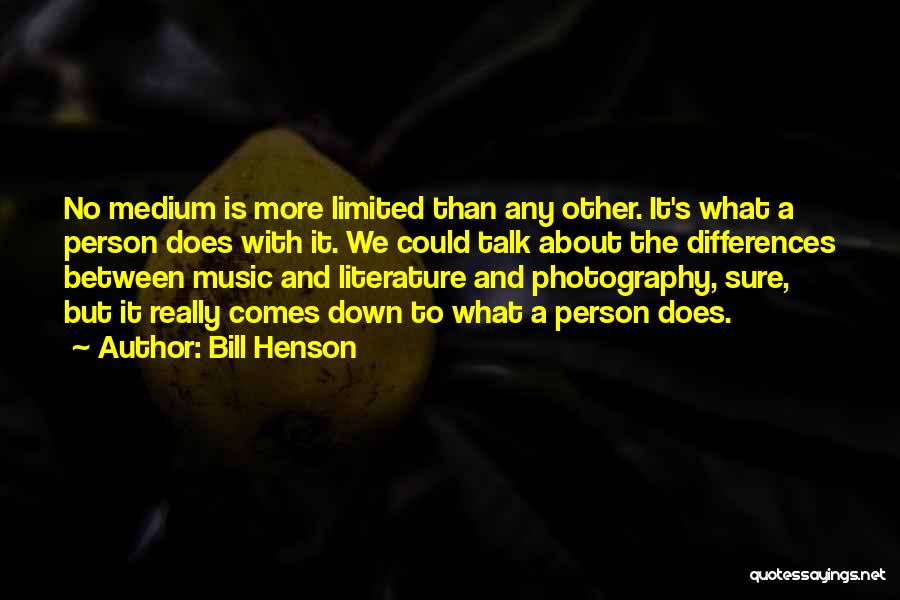 Bill Henson Quotes: No Medium Is More Limited Than Any Other. It's What A Person Does With It. We Could Talk About The
