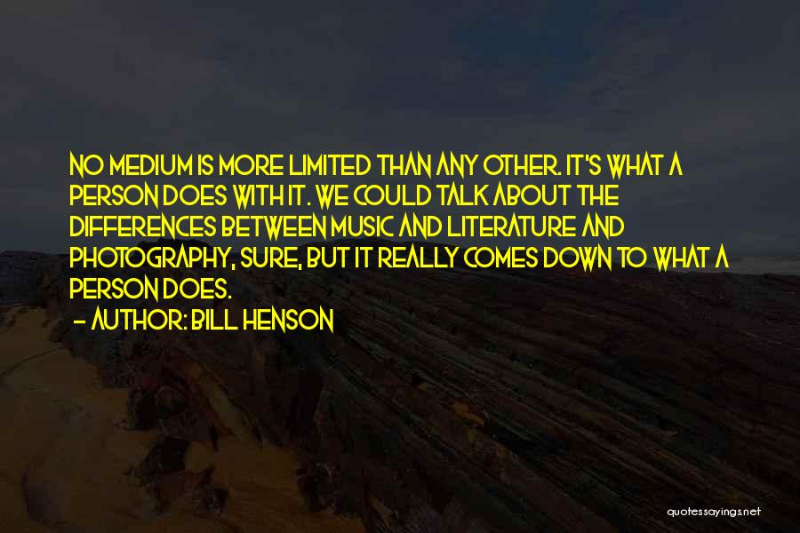 Bill Henson Quotes: No Medium Is More Limited Than Any Other. It's What A Person Does With It. We Could Talk About The