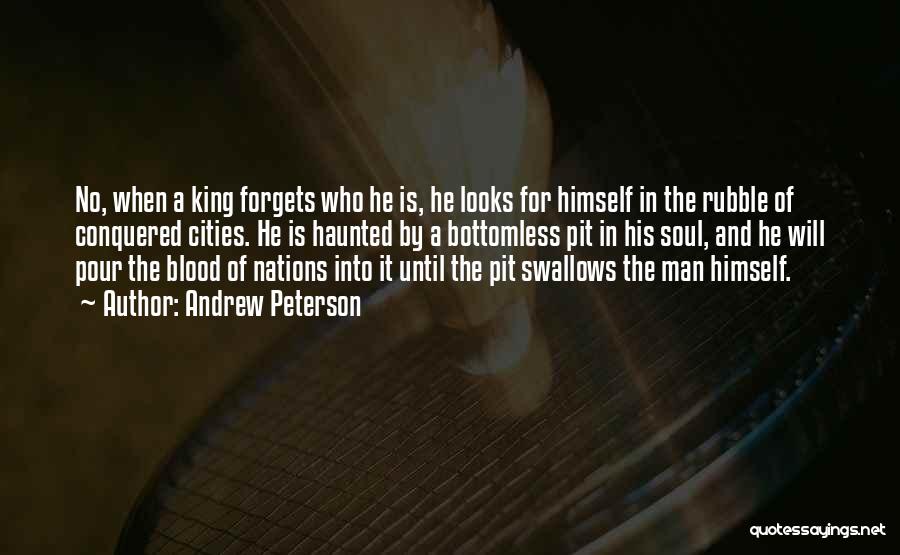 Andrew Peterson Quotes: No, When A King Forgets Who He Is, He Looks For Himself In The Rubble Of Conquered Cities. He Is