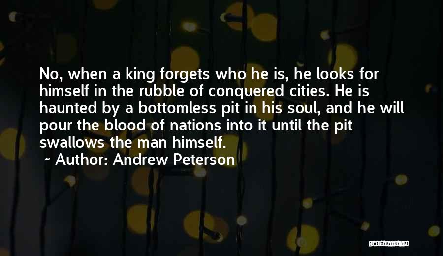 Andrew Peterson Quotes: No, When A King Forgets Who He Is, He Looks For Himself In The Rubble Of Conquered Cities. He Is
