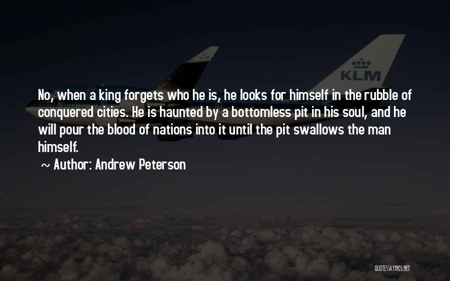 Andrew Peterson Quotes: No, When A King Forgets Who He Is, He Looks For Himself In The Rubble Of Conquered Cities. He Is