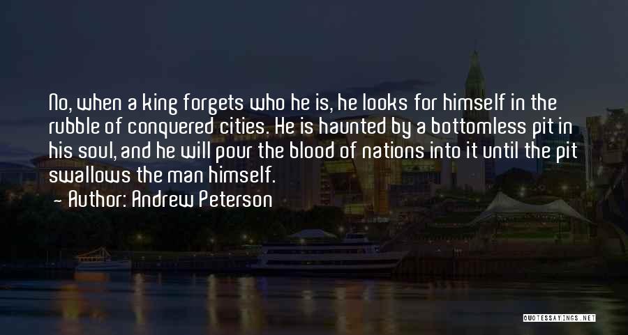 Andrew Peterson Quotes: No, When A King Forgets Who He Is, He Looks For Himself In The Rubble Of Conquered Cities. He Is