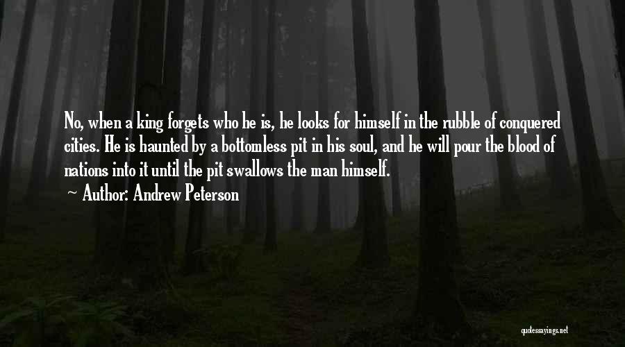 Andrew Peterson Quotes: No, When A King Forgets Who He Is, He Looks For Himself In The Rubble Of Conquered Cities. He Is