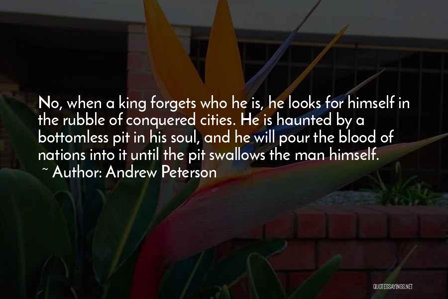 Andrew Peterson Quotes: No, When A King Forgets Who He Is, He Looks For Himself In The Rubble Of Conquered Cities. He Is