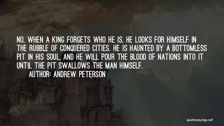 Andrew Peterson Quotes: No, When A King Forgets Who He Is, He Looks For Himself In The Rubble Of Conquered Cities. He Is
