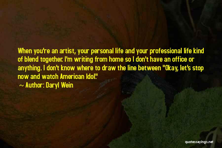 Daryl Wein Quotes: When You're An Artist, Your Personal Life And Your Professional Life Kind Of Blend Together. I'm Writing From Home So