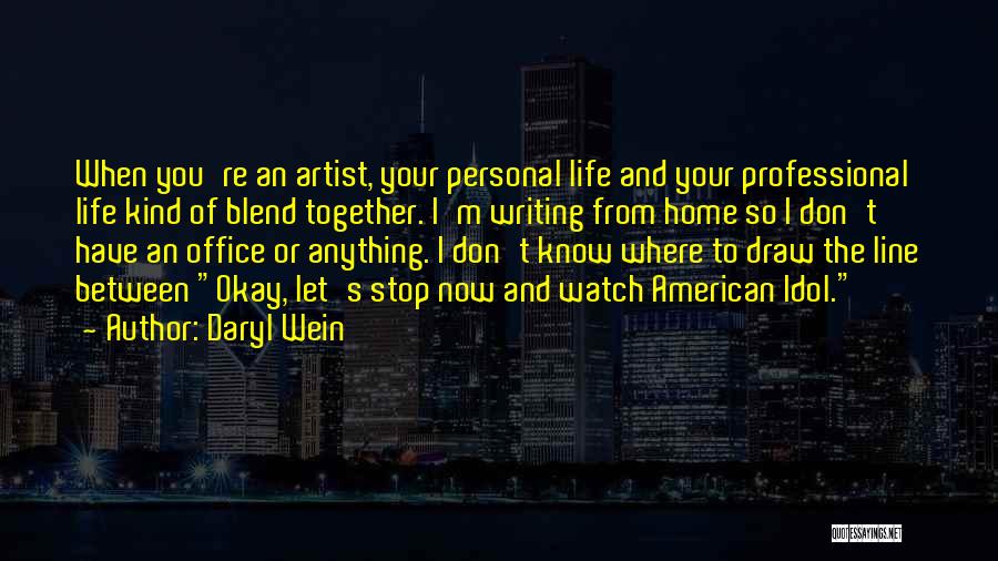 Daryl Wein Quotes: When You're An Artist, Your Personal Life And Your Professional Life Kind Of Blend Together. I'm Writing From Home So