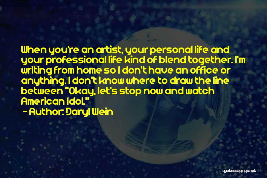 Daryl Wein Quotes: When You're An Artist, Your Personal Life And Your Professional Life Kind Of Blend Together. I'm Writing From Home So