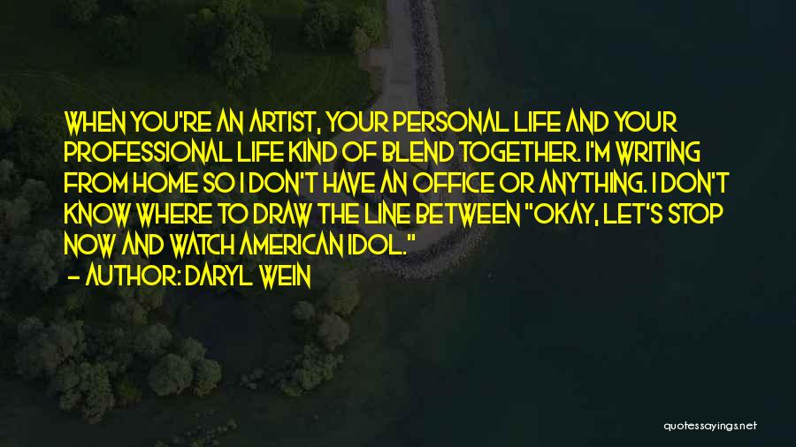 Daryl Wein Quotes: When You're An Artist, Your Personal Life And Your Professional Life Kind Of Blend Together. I'm Writing From Home So