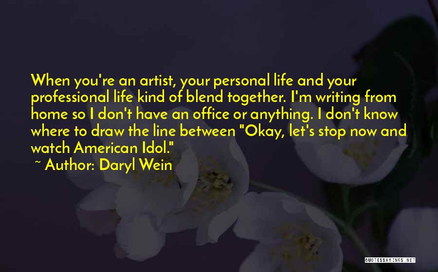 Daryl Wein Quotes: When You're An Artist, Your Personal Life And Your Professional Life Kind Of Blend Together. I'm Writing From Home So