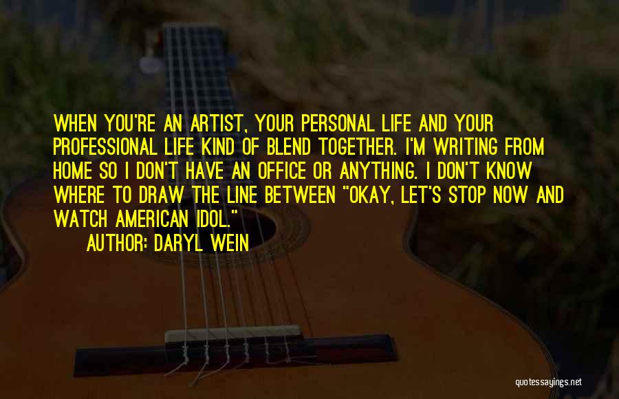 Daryl Wein Quotes: When You're An Artist, Your Personal Life And Your Professional Life Kind Of Blend Together. I'm Writing From Home So