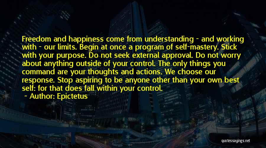 Epictetus Quotes: Freedom And Happiness Come From Understanding - And Working With - Our Limits. Begin At Once A Program Of Self-mastery.