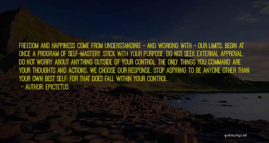 Epictetus Quotes: Freedom And Happiness Come From Understanding - And Working With - Our Limits. Begin At Once A Program Of Self-mastery.