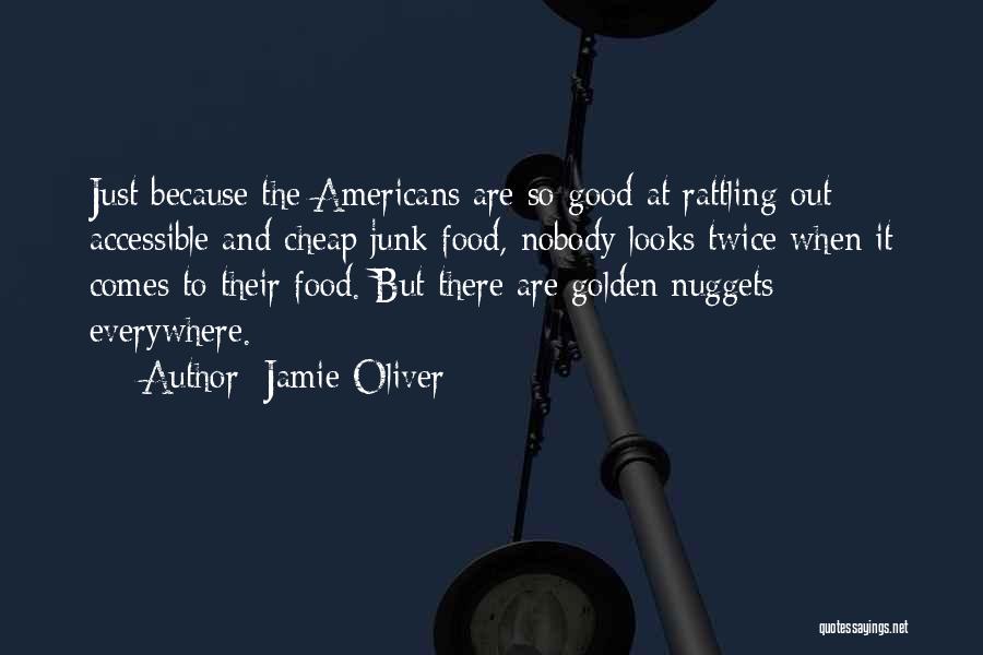 Jamie Oliver Quotes: Just Because The Americans Are So Good At Rattling Out Accessible And Cheap Junk Food, Nobody Looks Twice When It