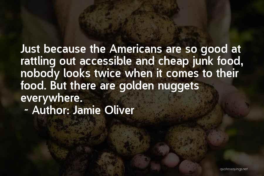 Jamie Oliver Quotes: Just Because The Americans Are So Good At Rattling Out Accessible And Cheap Junk Food, Nobody Looks Twice When It