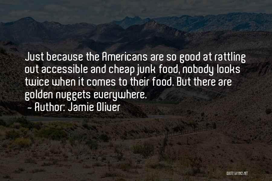 Jamie Oliver Quotes: Just Because The Americans Are So Good At Rattling Out Accessible And Cheap Junk Food, Nobody Looks Twice When It