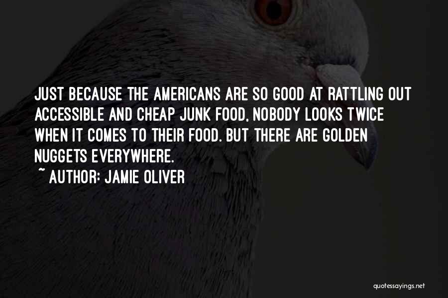 Jamie Oliver Quotes: Just Because The Americans Are So Good At Rattling Out Accessible And Cheap Junk Food, Nobody Looks Twice When It