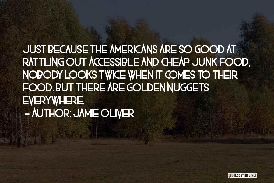 Jamie Oliver Quotes: Just Because The Americans Are So Good At Rattling Out Accessible And Cheap Junk Food, Nobody Looks Twice When It