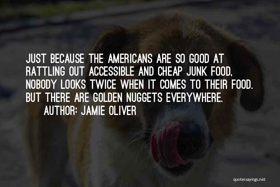 Jamie Oliver Quotes: Just Because The Americans Are So Good At Rattling Out Accessible And Cheap Junk Food, Nobody Looks Twice When It