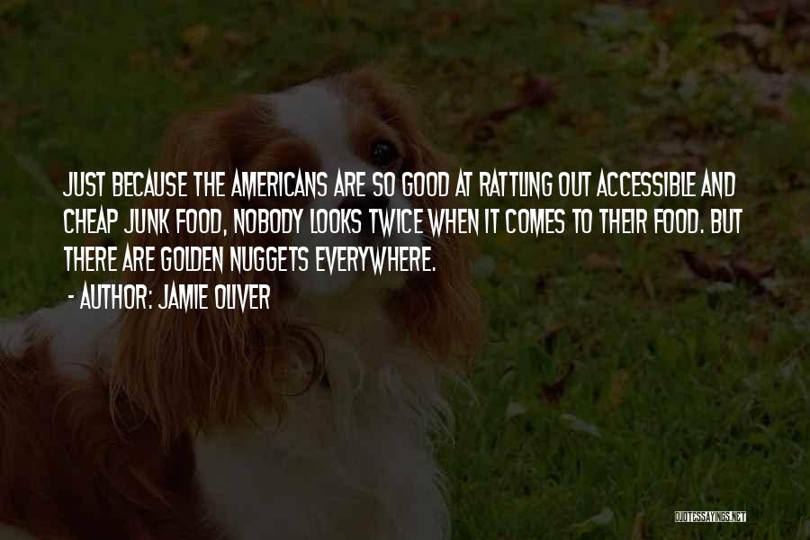 Jamie Oliver Quotes: Just Because The Americans Are So Good At Rattling Out Accessible And Cheap Junk Food, Nobody Looks Twice When It