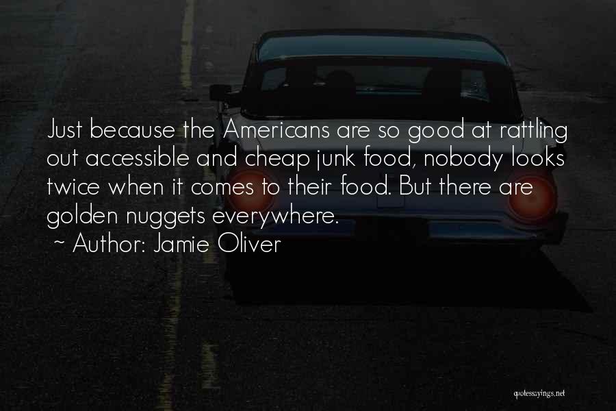 Jamie Oliver Quotes: Just Because The Americans Are So Good At Rattling Out Accessible And Cheap Junk Food, Nobody Looks Twice When It