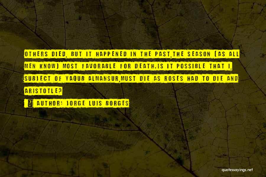 Jorge Luis Borges Quotes: Others Died, But It Happened In The Past,the Season (as All Men Know) Most Favorable For Death.is It Possible That