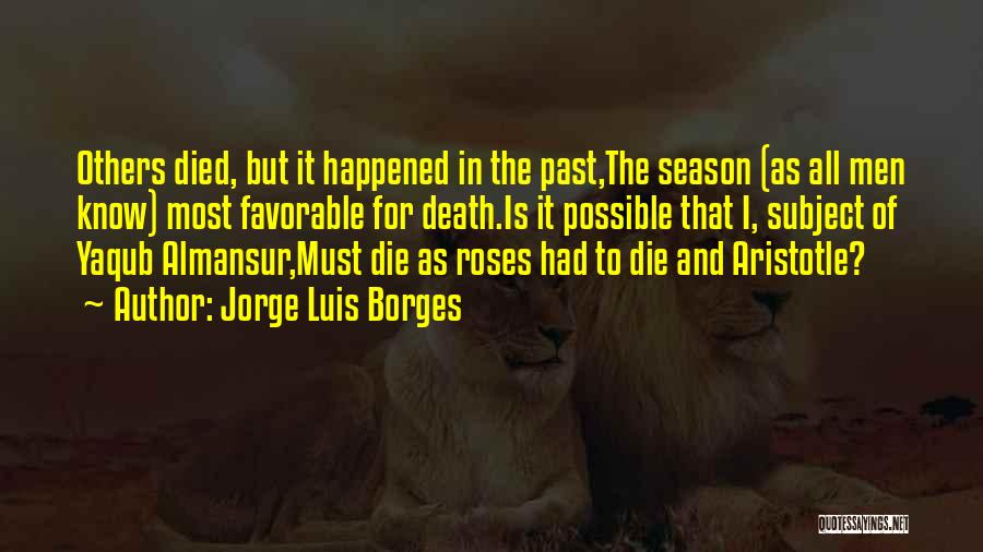 Jorge Luis Borges Quotes: Others Died, But It Happened In The Past,the Season (as All Men Know) Most Favorable For Death.is It Possible That