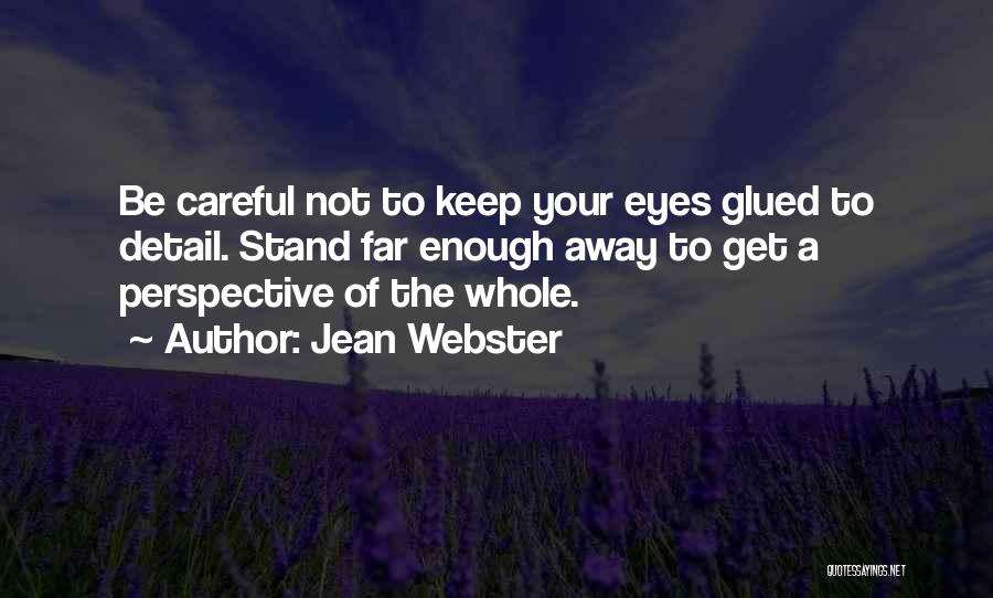 Jean Webster Quotes: Be Careful Not To Keep Your Eyes Glued To Detail. Stand Far Enough Away To Get A Perspective Of The