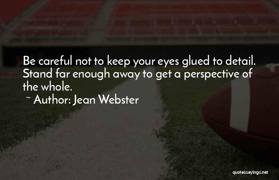 Jean Webster Quotes: Be Careful Not To Keep Your Eyes Glued To Detail. Stand Far Enough Away To Get A Perspective Of The