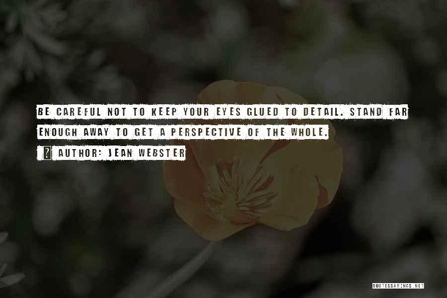 Jean Webster Quotes: Be Careful Not To Keep Your Eyes Glued To Detail. Stand Far Enough Away To Get A Perspective Of The