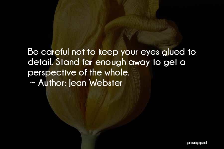 Jean Webster Quotes: Be Careful Not To Keep Your Eyes Glued To Detail. Stand Far Enough Away To Get A Perspective Of The