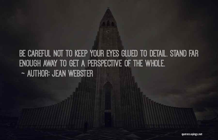 Jean Webster Quotes: Be Careful Not To Keep Your Eyes Glued To Detail. Stand Far Enough Away To Get A Perspective Of The