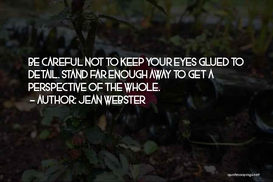Jean Webster Quotes: Be Careful Not To Keep Your Eyes Glued To Detail. Stand Far Enough Away To Get A Perspective Of The