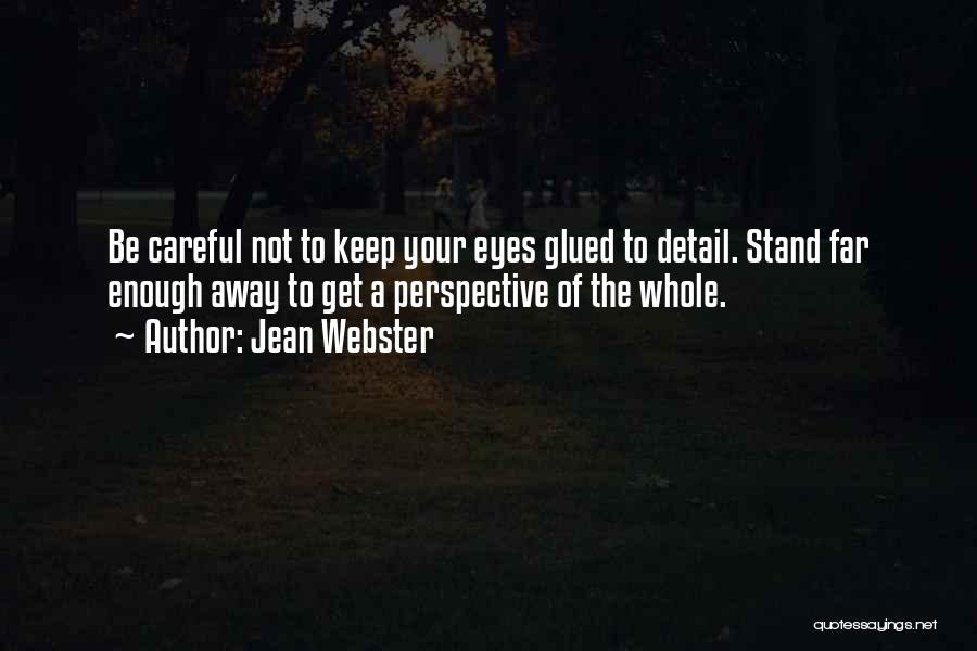 Jean Webster Quotes: Be Careful Not To Keep Your Eyes Glued To Detail. Stand Far Enough Away To Get A Perspective Of The
