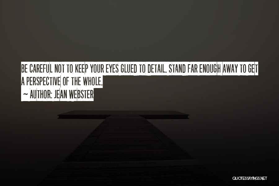 Jean Webster Quotes: Be Careful Not To Keep Your Eyes Glued To Detail. Stand Far Enough Away To Get A Perspective Of The