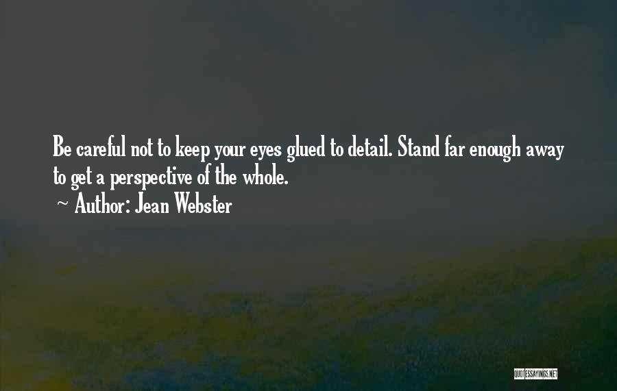 Jean Webster Quotes: Be Careful Not To Keep Your Eyes Glued To Detail. Stand Far Enough Away To Get A Perspective Of The