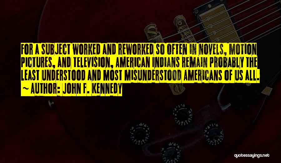 John F. Kennedy Quotes: For A Subject Worked And Reworked So Often In Novels, Motion Pictures, And Television, American Indians Remain Probably The Least