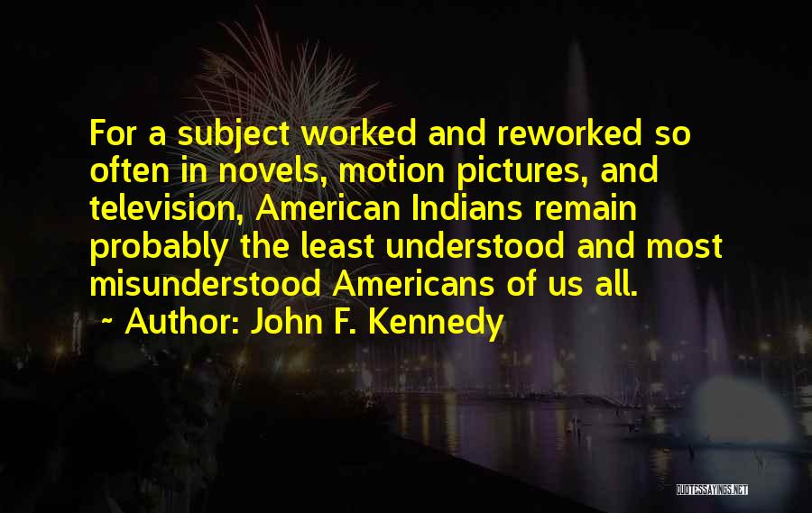 John F. Kennedy Quotes: For A Subject Worked And Reworked So Often In Novels, Motion Pictures, And Television, American Indians Remain Probably The Least