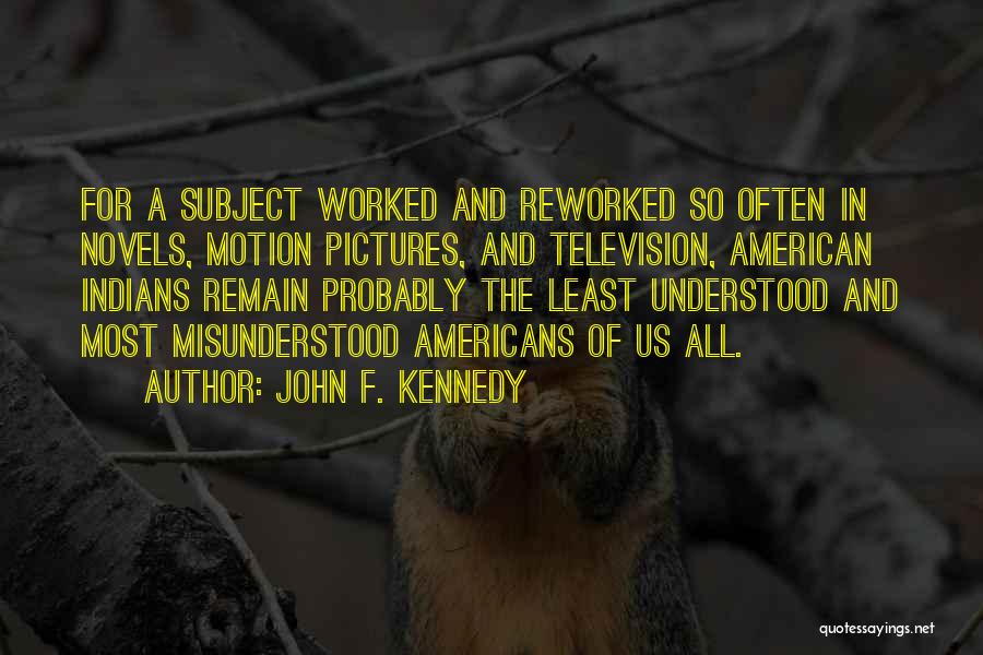 John F. Kennedy Quotes: For A Subject Worked And Reworked So Often In Novels, Motion Pictures, And Television, American Indians Remain Probably The Least