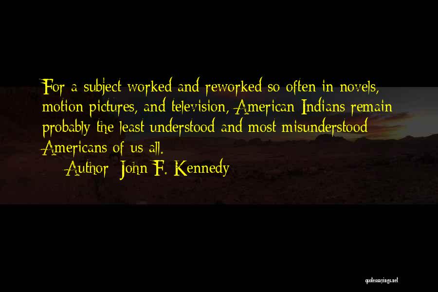 John F. Kennedy Quotes: For A Subject Worked And Reworked So Often In Novels, Motion Pictures, And Television, American Indians Remain Probably The Least