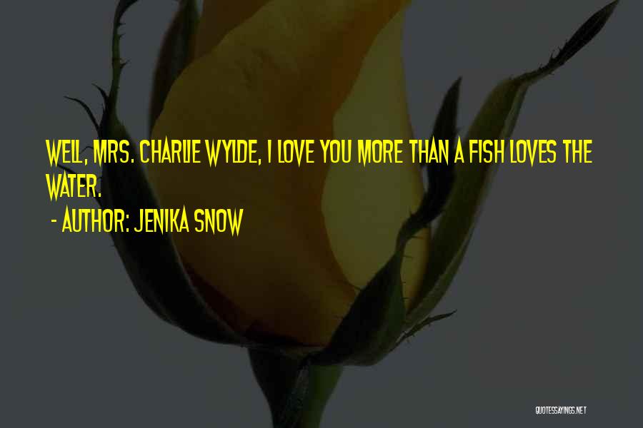 Jenika Snow Quotes: Well, Mrs. Charlie Wylde, I Love You More Than A Fish Loves The Water.