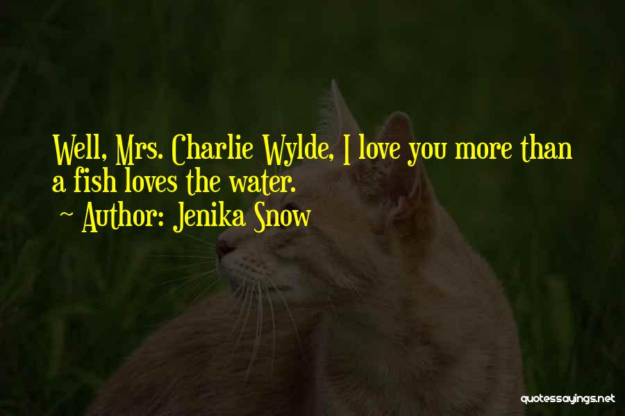 Jenika Snow Quotes: Well, Mrs. Charlie Wylde, I Love You More Than A Fish Loves The Water.