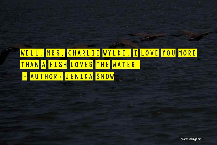 Jenika Snow Quotes: Well, Mrs. Charlie Wylde, I Love You More Than A Fish Loves The Water.