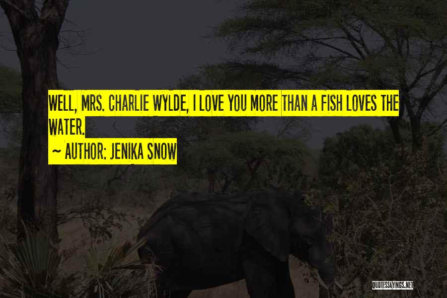 Jenika Snow Quotes: Well, Mrs. Charlie Wylde, I Love You More Than A Fish Loves The Water.