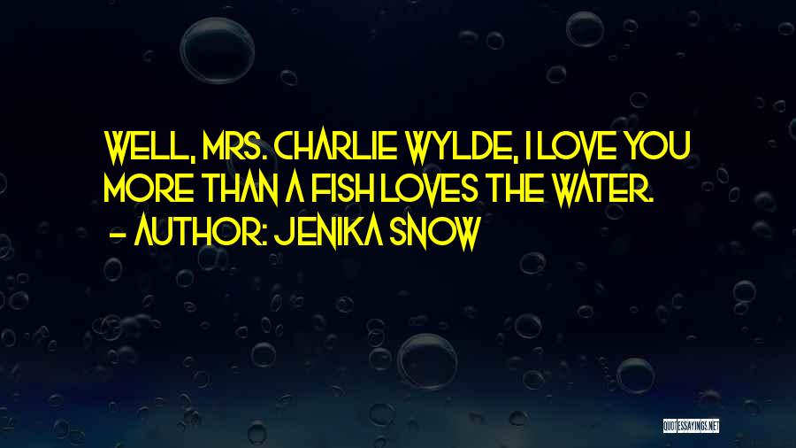 Jenika Snow Quotes: Well, Mrs. Charlie Wylde, I Love You More Than A Fish Loves The Water.