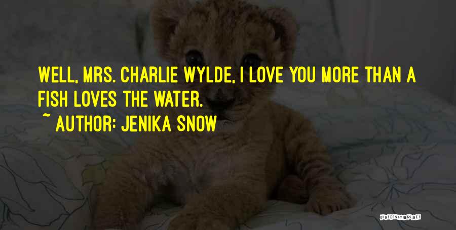 Jenika Snow Quotes: Well, Mrs. Charlie Wylde, I Love You More Than A Fish Loves The Water.