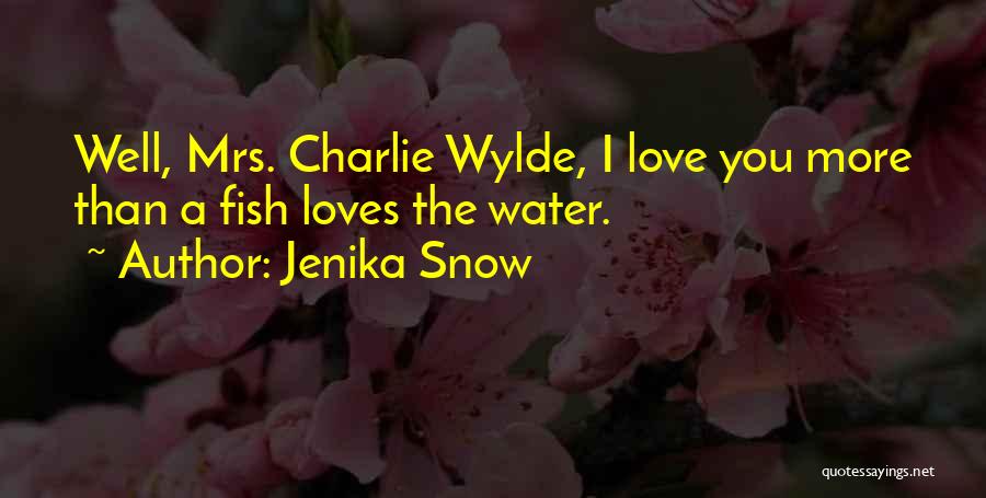 Jenika Snow Quotes: Well, Mrs. Charlie Wylde, I Love You More Than A Fish Loves The Water.