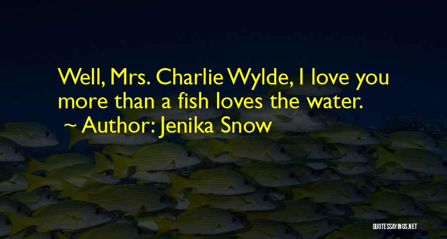 Jenika Snow Quotes: Well, Mrs. Charlie Wylde, I Love You More Than A Fish Loves The Water.